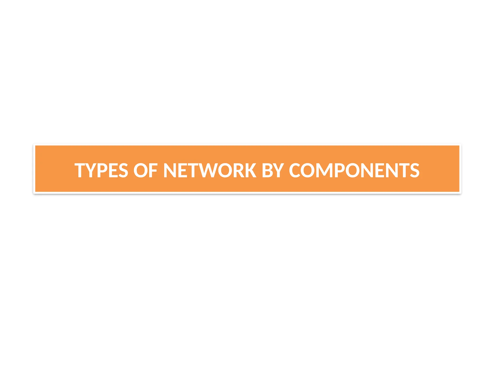 TYPES OF NETWORK BY COMPONENTS
 