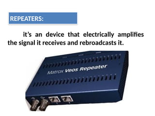 it’s an device that electrically amplifies
the signal it receives and rebroadcasts it.
REPEATERS:
 
