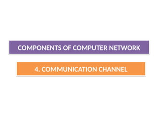 COMPONENTS OF COMPUTER NETWORK
4. COMMUNICATION CHANNEL
 