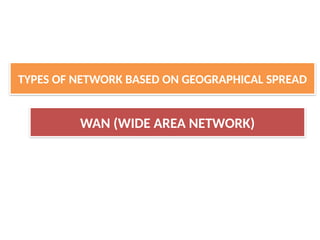 WAN (WIDE AREA NETWORK)
TYPES OF NETWORK BASED ON GEOGRAPHICAL SPREAD
 