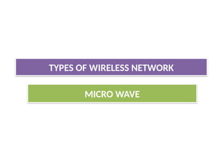 MICRO WAVE
TYPES OF WIRELESS NETWORK
 
