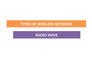 RADIO WAVE
TYPES OF WIRELESS NETWORK
 