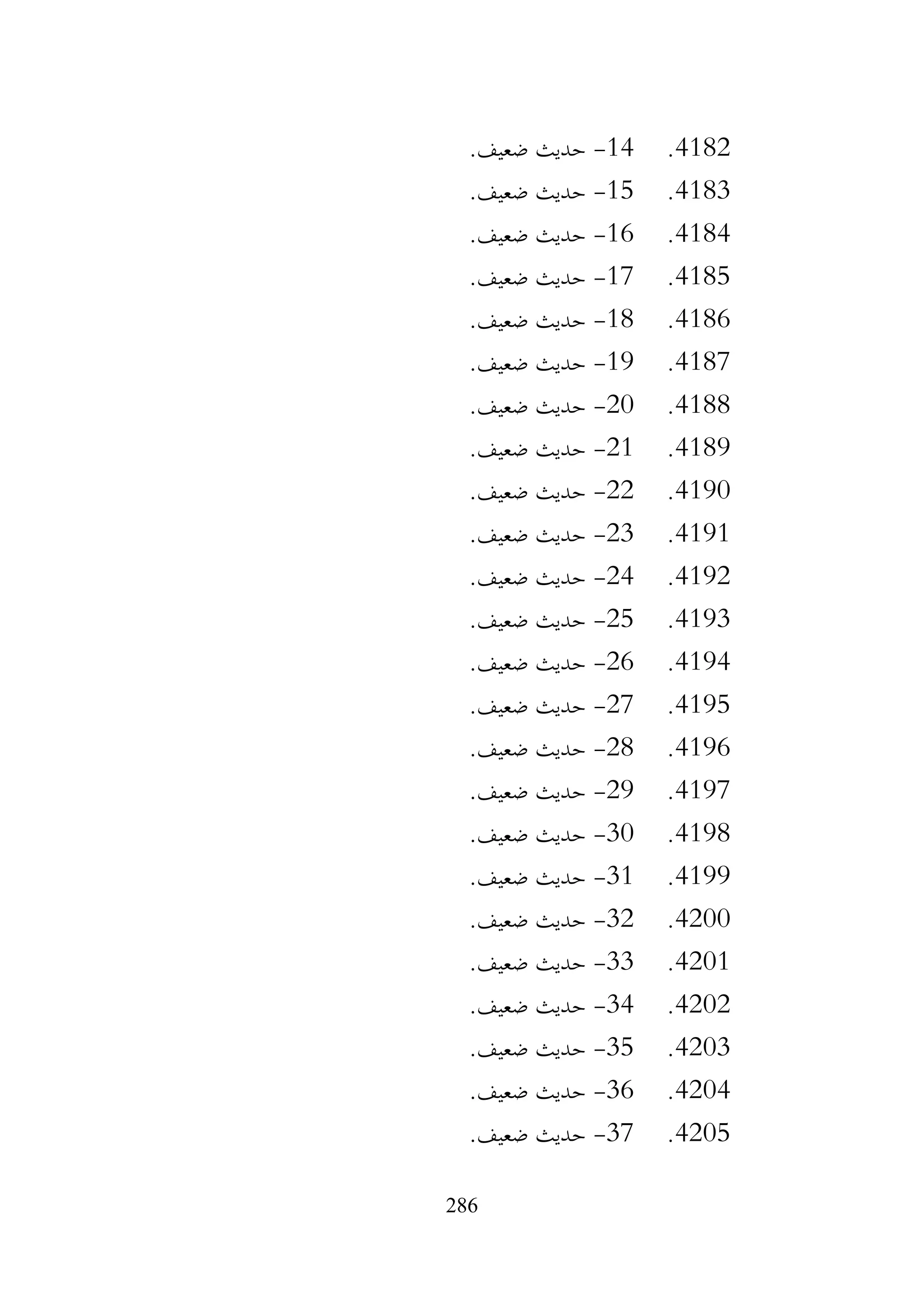286
4182
.
14
-
.‫ضعيف‬ ‫حديث‬
4183
.
15
-
.‫ضعيف‬ ‫حديث‬
4184
.
16
-
.‫ضعيف‬ ‫حديث‬
4185
.
17
-
.‫ضعيف‬ ‫حديث‬
4186
.
18
-
.‫ضعيف‬ ‫حديث‬
4187
.
19
-
.‫ضعيف‬ ‫حديث‬
4188
.
20
-
.‫ضعيف‬ ‫حديث‬
4189
.
21
-
.‫ضعيف‬ ‫حديث‬
4190
.
22
-
.‫ضعيف‬ ‫حديث‬
4191
.
23
-
.‫ضعيف‬ ‫حديث‬
4192
.
24
-
.‫ضعيف‬ ‫حديث‬
4193
.
25
-
.‫ضعيف‬ ‫حديث‬
4194
.
26
-
.‫ضعيف‬ ‫حديث‬
4195
.
27
-
.‫ضعيف‬ ‫حديث‬
4196
.
28
-
.‫ضعيف‬ ‫حديث‬
4197
.
29
-
.‫ضعيف‬ ‫حديث‬
4198
.
30
-
.‫ضعيف‬ ‫حديث‬
4199
.
31
-
.‫ضعيف‬ ‫حديث‬
4200
.
32
-
.‫ضعيف‬ ‫حديث‬
4201
.
33
-
.‫ضعيف‬ ‫حديث‬
4202
.
34
-
.‫ضعيف‬ ‫حديث‬
4203
.
35
-
.‫ضعيف‬ ‫حديث‬
4204
.
36
-
.‫ضعيف‬ ‫حديث‬
4205
.
37
-
.‫ضعيف‬ ‫حديث‬
 