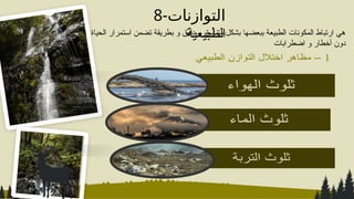 8-‫التوازنات‬
‫الطبيعية‬
‫الحياة‬ ‫استمرار‬ ‫تضمن‬ ‫بطريقة‬ ‫و‬ ‫دقيق‬ ‫و‬ ‫متناسق‬ ‫بشكل‬ ‫ببعضها‬ ‫الطبيعة‬ ‫المكونات‬ ‫ارتباط‬ ‫هي‬
‫اضطرابات‬ ‫و‬ ‫أخطار‬ ‫دون‬
 