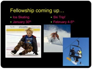 Fellowship coming up…Ski Trip!February 4-5thIce SkatingJanuary 30th