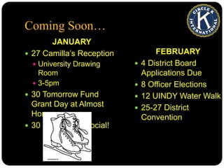 Coming Soon…FEBRUARY4 District Board Applications Due8 Officer Elections12 UINDY Water Walk 25-27 District ConventionJANUARY27 Camilla’s ReceptionUniversity Drawing Room3-5pm30 Tomorrow Fund Grant Day at Almost Home30 Ice Skating Social!
