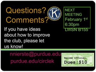 purdue.edu/circlekQuestions?Comments?NEXT MEETINGFebruary 1st6:30pmLWSN B155If you have ideas about how to improve the club, please let us know!nnierste@purdue.eduBecome official…Dues:$10