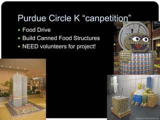 Purdue Circle K“canpetition”Food DriveBuild Canned Food StructuresNEED volunteers for project!