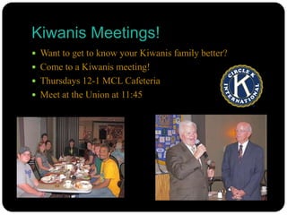 Kiwanis Meetings!Want to get to know your Kiwanis family better?Come to a Kiwanis meeting!Thursdays 12-1 MCL CafeteriaMeet at the Union at 11:45