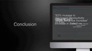 “62% incease in
“Increased Productivity
contacts, 18%
“The Key” Increase”
“Major Revenue
10 Fold”
-Charlie Fenning
increase in Sales” - Mike Hansen
- Chris Jensen
- Jack Baldwin

 