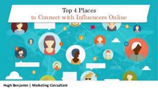 Hugh Benjamin | Marketing Consultant
Top 4 Places
to Connect with Influencers Online
 