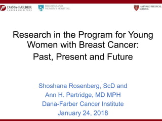 Research in the Program for Young
Women with Breast Cancer:
Past, Present and Future
Shoshana Rosenberg, ScD and
Ann H. Partridge, MD MPH
Dana-Farber Cancer Institute
January 24, 2018
 