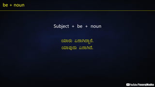 be + noun
Subject + be + noun
AiÀiÁgÀÄ K£ÁVzÁÝgÉ.
AiÀiÁªÀÅzÀÄ K£ÁVzÉ.
 
