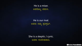 He is a miser.
CªÀ£ÉÆ§â f¥ÀÄt.
He is our rival.
CªÀ£ÀÄ £ÀªÀÄä ¥Àæw¸Àà¢üð.
She is a skeptic / cynic.
CªÀ¼ÀÄ ¸ÀAzÉÃºÀªÁ¢.
 
