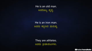 He is an old man.
CªÀ£ÉÆ§â ªÀÈzÀÞ.
He is an iron man.
CªÀ£ÀÄ PÀ©âtzÀ ªÀÄ£ÀÄµÀå.
They are athletes.
CªÀgÀÄ QæÃqÁ¥ÀlÄUÀ¼ÀÄ.
 