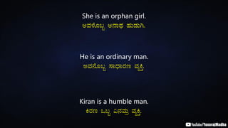 She is an orphan girl.
CªÀ¼ÉÆ§â C£ÁxÀ ºÀÄqÀÄV.
He is an ordinary man.
CªÀ£ÉÆ§â ¸ÁzsÁgÀt ªÀåQÛ.
Kiran is a humble man.
QgÀt M§â «£ÀªÀÄæ ªÀåQÛ.
 