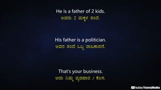 He is a father of 2 kids.
CªÀ£ÀÄ 2 ªÀÄPÀÌ¼À vÀAzÉ.
His father is a politician.
CªÀ£À vÀAzÉ M§â gÁdPÁgÀtÂ.
That's your business.
CzÀÄ ¤ªÀÄä ªÀåªÀºÁgÀ / PÉ®¸À.
 