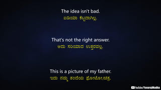 The idea isn't bad.
LrAiÀiÁ PÉlÖzÁV®è.
That's not the right answer.
CzÀÄ ¸ÀjAiÀiÁzÀ GvÀÛgÀªÀ®è.
This is a picture of my father.
EzÀÄ £ÀªÀÄä vÀAzÉAiÀÄ ¥sóÉÆÃmÉÆÃ/avÀæ.
 
