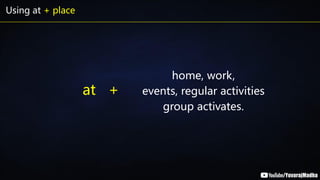 Using at + place
home, work,
events, regular activities
group activates.
at +
 