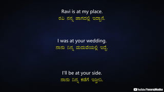 Ravi is at my place.
gÀ« £À£Àß eÁUÀzÀ°è EzÁÝ£É.
I was at your wedding.
£Á£ÀÄ ¤£Àß ªÀÄzÀÄªÉAiÀÄ°è EzÉÝ.
I'll be at your side.
£Á£ÀÄ ¤£Àß PÀqÉUÉ EjÛÃ¤.
 