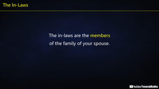 The In-Laws
The in-laws are the members
of the family of your spouse.
 