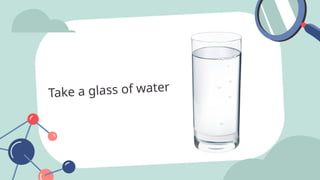 Take a glass of water
 