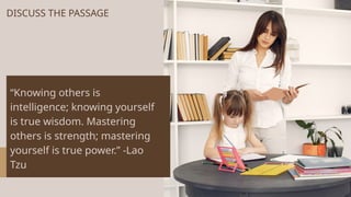 DISCUSS THE PASSAGE
“Knowing others is
intelligence; knowing yourself
is true wisdom. Mastering
others is strength; mastering
yourself is true power.” -Lao
Tzu
 