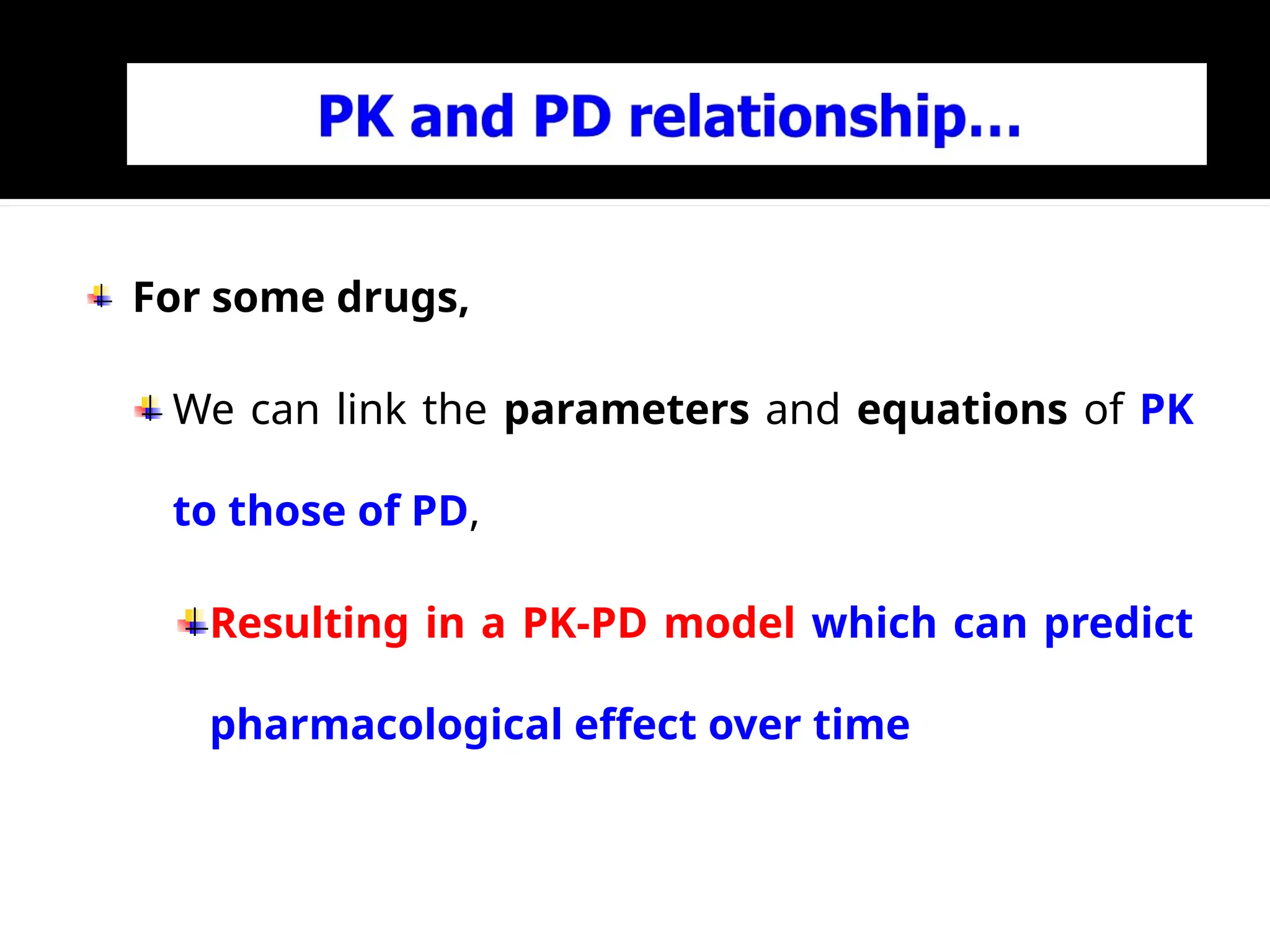 For some drugs,
We can link the parameters and equations of PK
to those of PD,
Resulting in a PK-PD model which can predict
pharmacological effect over time
 
