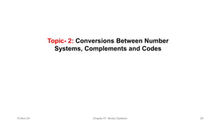 Topic- 2: Conversions Between Number
Systems, Complements and Codes​
10-Nov-24 Chapter 01: Binary Systems 28
 