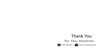 For Your Attention
Thank You
+8801769021807 Chairman.cse@bup.edu.bd
 