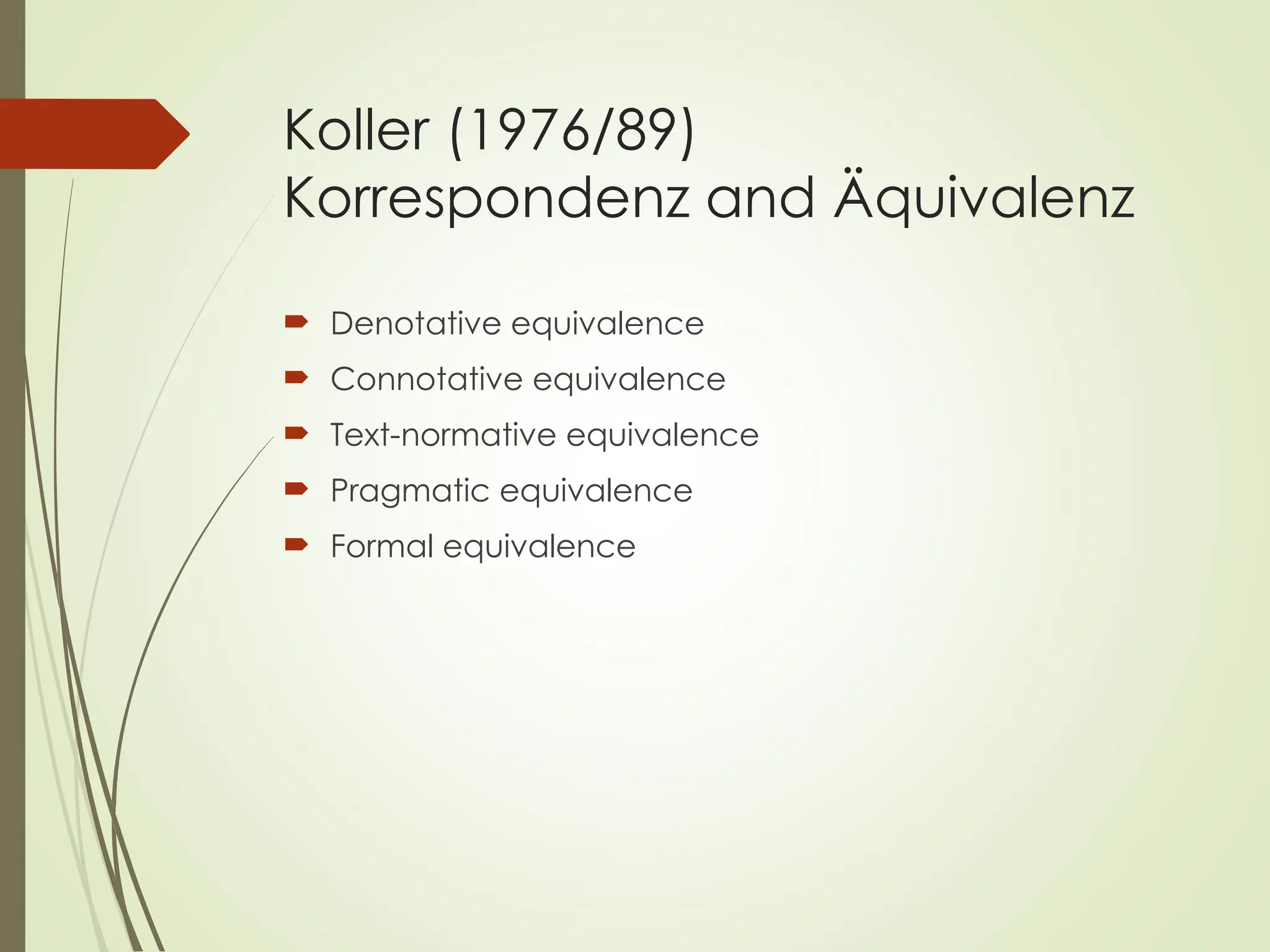 Koller (1976/89)
Korrespondenz and Äquivalenz
 Denotative equivalence
 Connotative equivalence
 Text-normative equivalence
 Pragmatic equivalence
 Formal equivalence
 