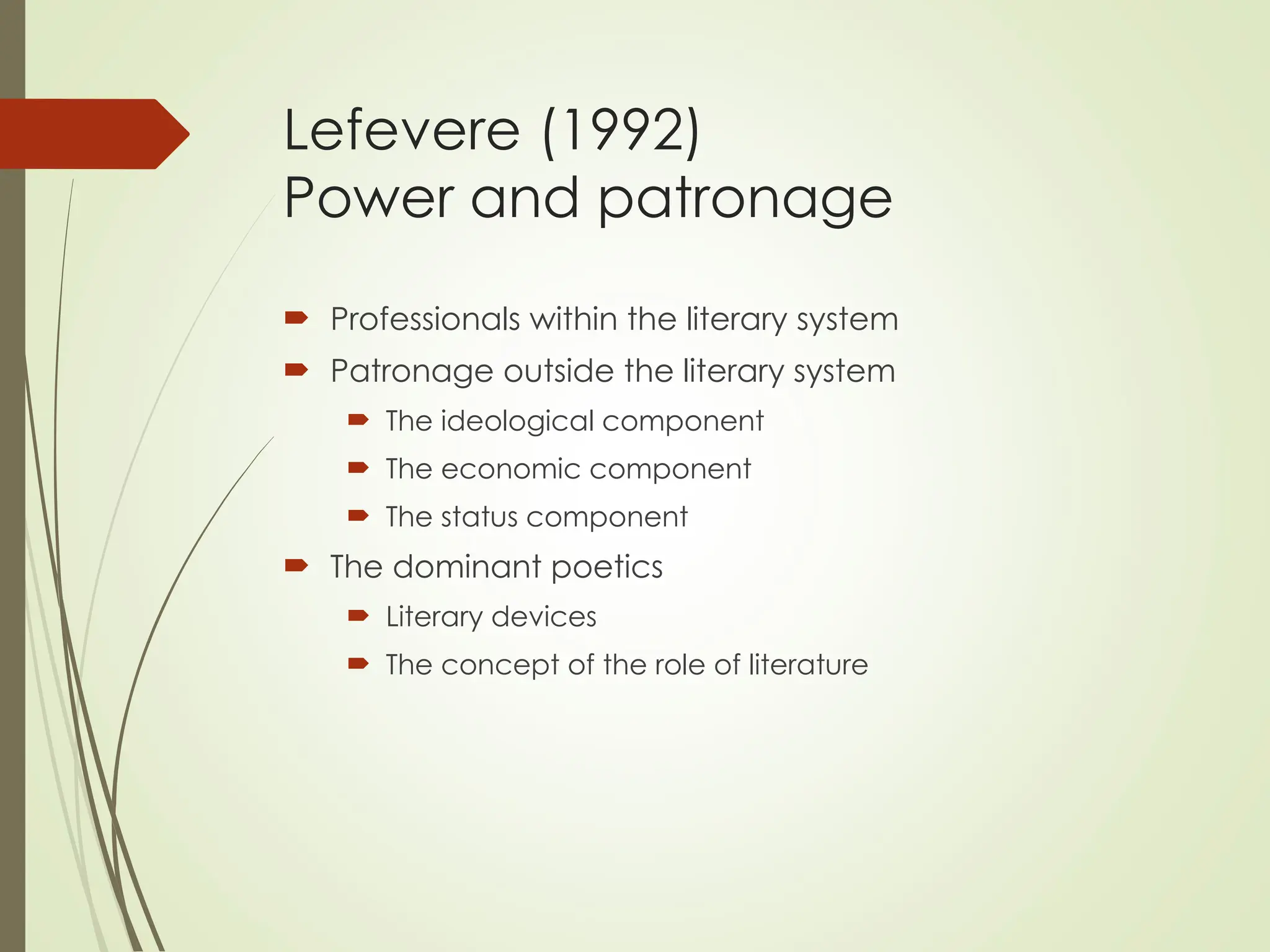 Lefevere (1992)
Power and patronage
 Professionals within the literary system
 Patronage outside the literary system
 The ideological component
 The economic component
 The status component
 The dominant poetics
 Literary devices
 The concept of the role of literature
 