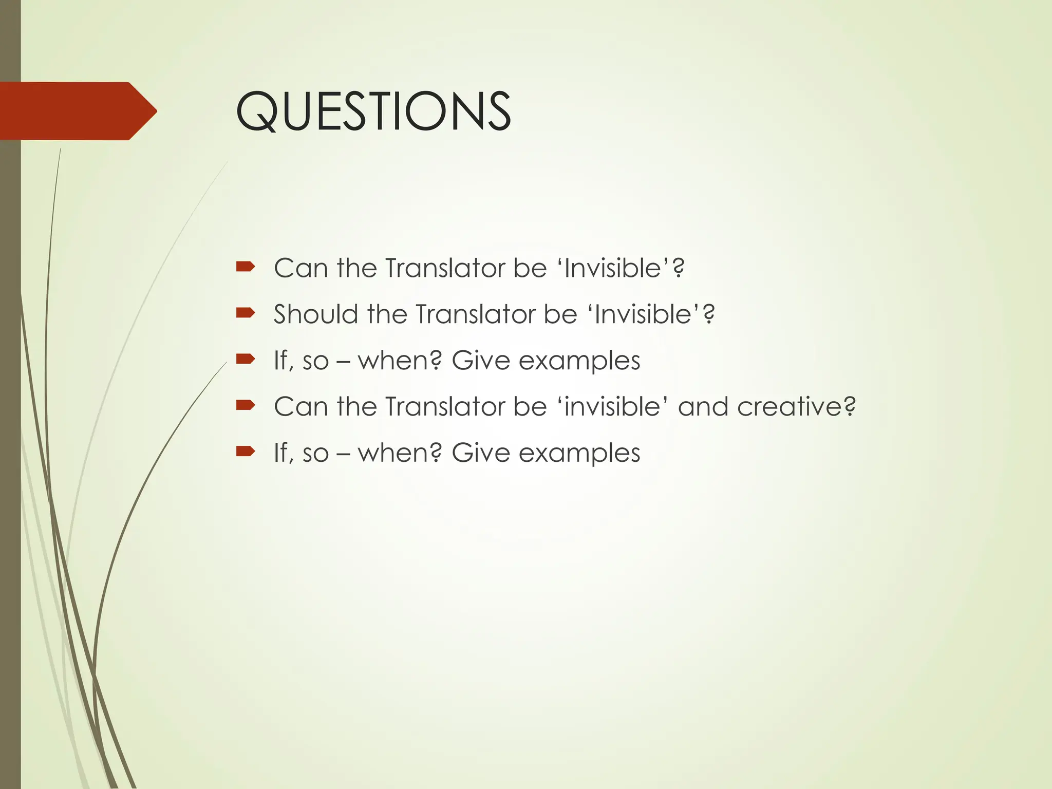 QUESTIONS
 Can the Translator be ‘Invisible’?
 Should the Translator be ‘Invisible’?
 If, so – when? Give examples
 Can the Translator be ‘invisible’ and creative?
 If, so – when? Give examples
 