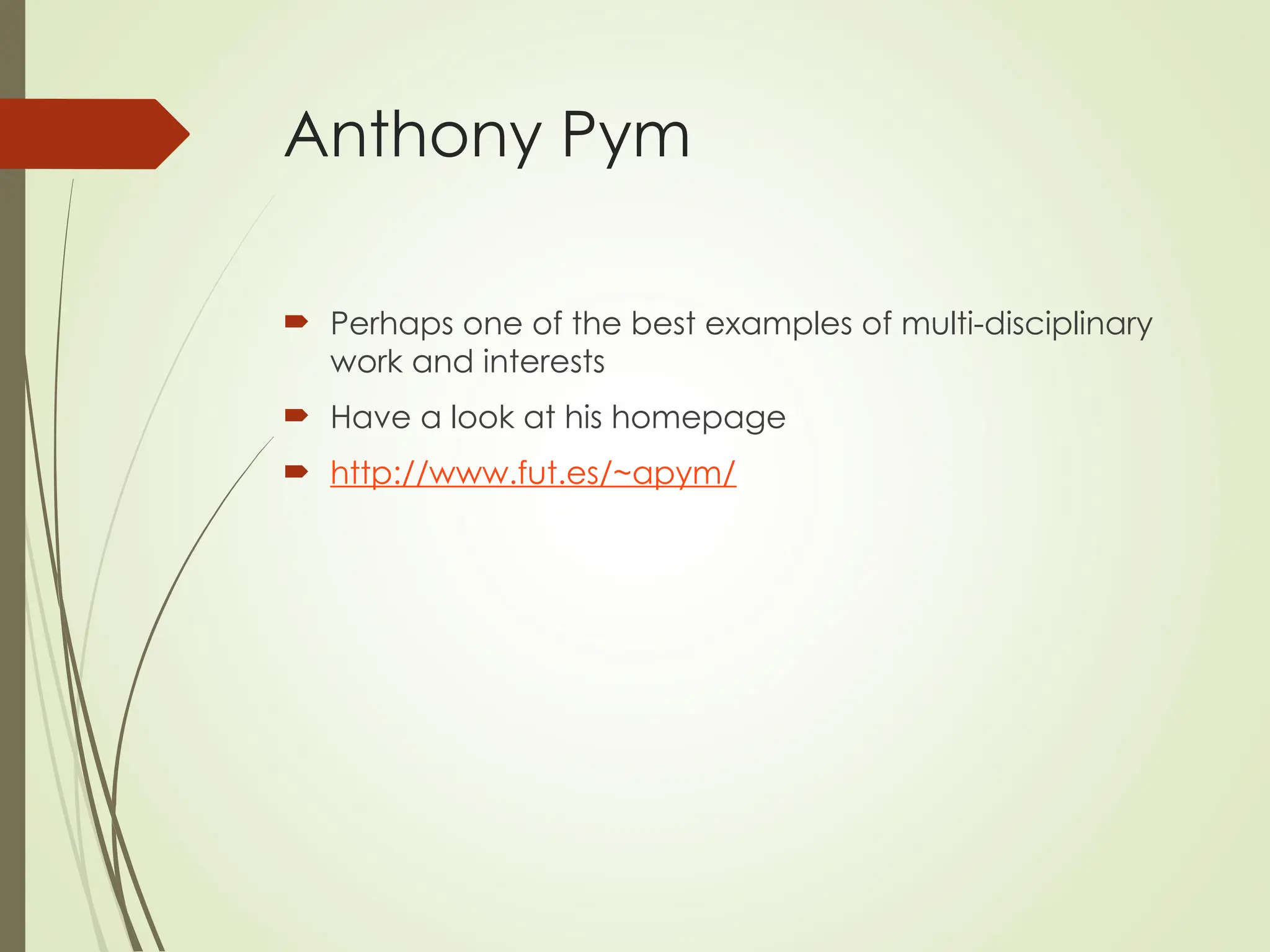 Anthony Pym
 Perhaps one of the best examples of multi-disciplinary
work and interests
 Have a look at his homepage
 http://www.fut.es/~apym/
 