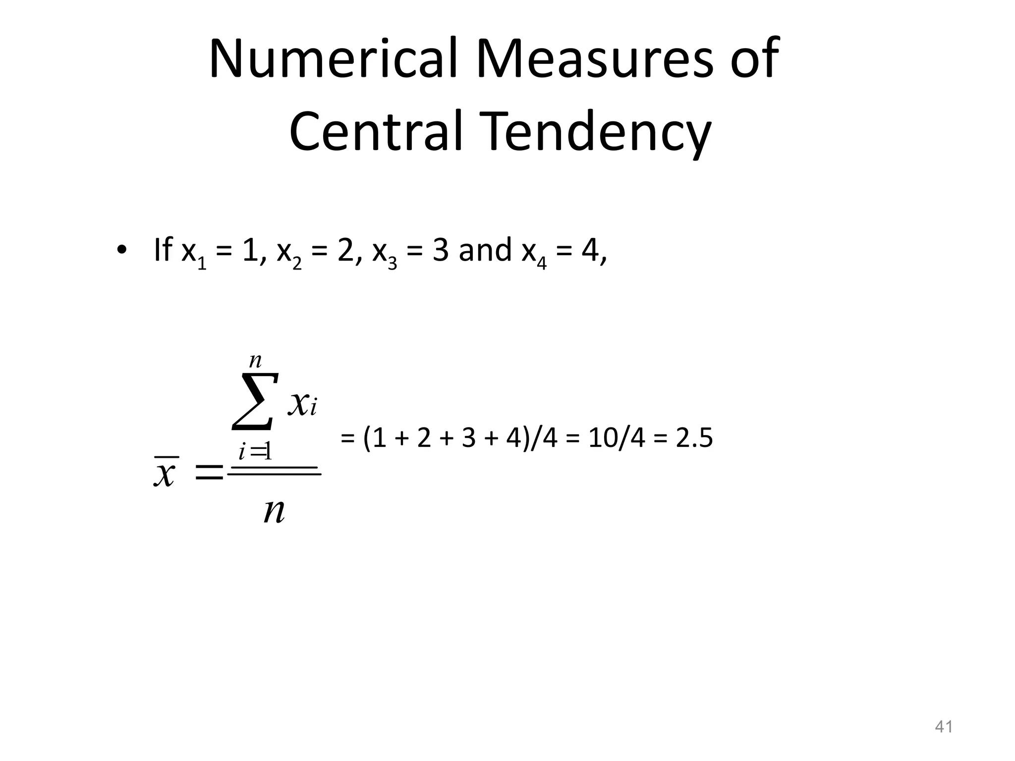 41
• If x1 = 1, x2 = 2, x3 = 3 and x4 = 4,
= (1 + 2 + 3 + 4)/4 = 10/4 = 2.5
1
n
i
i
x
x
n



Numerical Measures of
Central Tendency
 