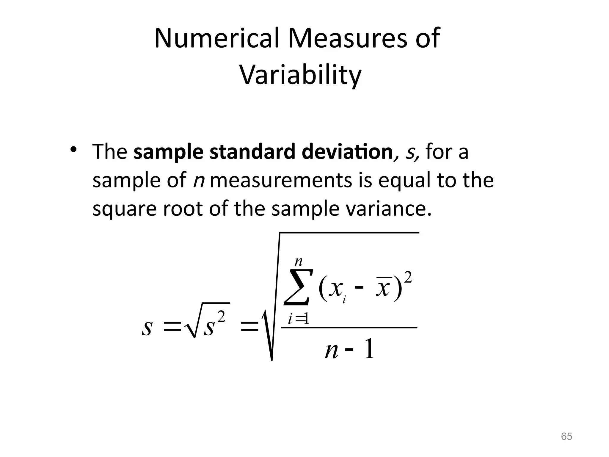 65
Numerical Measures of
Variability
• The sample standard deviation, s, for a
sample of n measurements is equal to the
square root of the sample variance.
2
2 1
( )
1
i
n
i
x x
s s
n


 


 