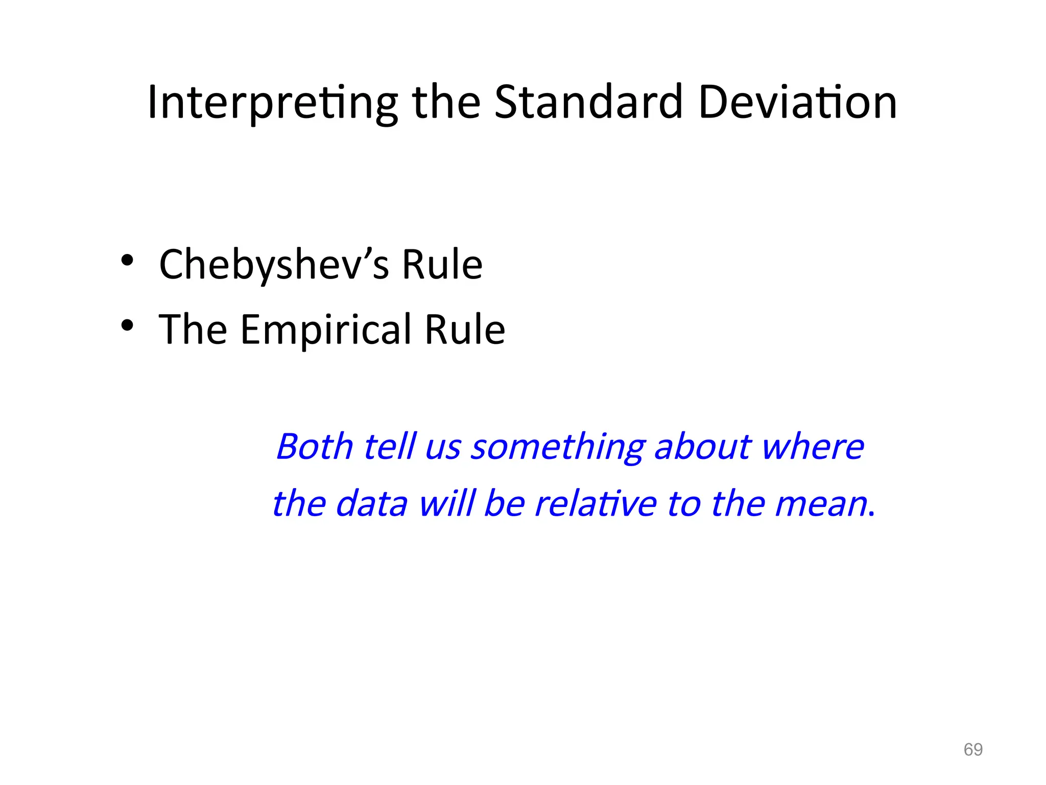 69
Interpreting the Standard Deviation
• Chebyshev’s Rule
• The Empirical Rule
Both tell us something about where
the data will be relative to the mean.
 