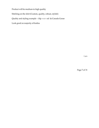 Product will be medium to high quality
Stitching on the shirt (Custom, quality, robust, stylish)
Quality and styling example – Alp + n + rol & Canada Goose
Look good on majority of bodies
I am
Page 7 of 31
 