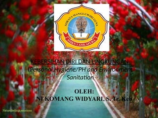 OLEH:
NI KOMANG WIDYARI, S. Tr. Keb
KEBERSIHAN DIRI DAN LINGKUNGAN
(Personal Hygiene/PH and Environment
Sanitation
 
