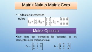 Matriz Nula o Matriz Cero
• Todos sus elementos
nulos
Matriz Opuesta
•Que tiene por elementos los opuestos de los
elementos de la matriz original.
 