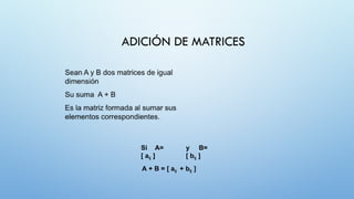Si A=
[ aij ]
y B=
[ bij ]
A + B = [ aij + bij ]
ADICIÓN DE MATRICES
 