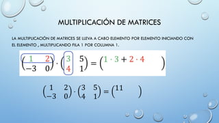 MULTIPLICACIÓN DE MATRICES
LA MULTIPLICACIÓN DE MATRICES SE LLEVA A CABO ELEMENTO POR ELEMENTO INICIANDO CON
EL ELEMENTO , MULTIPLICANDO FILA 1 POR COLUMNA 1.
 