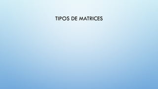 TIPOS DE MATRICES
 
