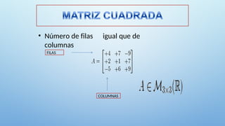 • Número de filas igual que de
columnas
FILAS
COLUMNAS
 