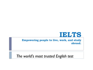 IELTS
Empowering people to live, work, and study
abroad.
The world's most trusted English test
 