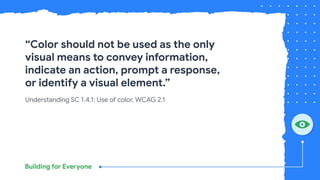 Understanding SC 1.4.1: Use of color, WCAG 2.1
“Color should not be used as the only
visual means to convey information,
indicate an action, prompt a response,
or identify a visual element.”
 
