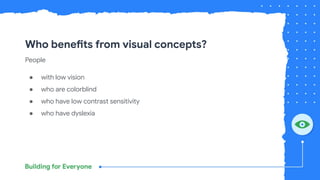 Who benefits from visual concepts?
People
● with low vision
● who are colorblind
● who have low contrast sensitivity
● who have dyslexia
 