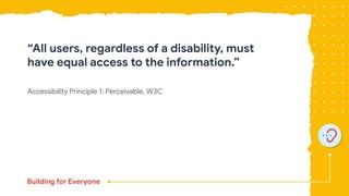 Accessibility Principle 1: Perceivable, W3C
“All users, regardless of a disability, must
have equal access to the information.”
 