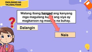 Walang ibang hangad ang kanyang
mga magulang kundi ang siya ay
magkaroon ng maayos na buhay.
Dalangin
Nais
PAGLINANG NG
TALASALITAAN
 