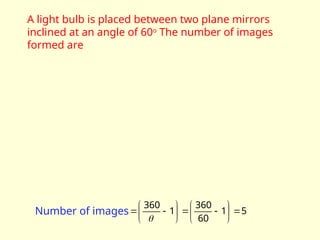 A light bulb is placed between two plane mirrors
inclined at an angle of 60o
The number of images
formed are
5
1
60
360
1
360


















Number of images
 